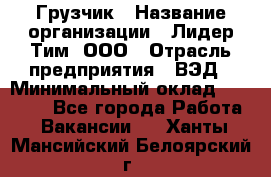 Грузчик › Название организации ­ Лидер Тим, ООО › Отрасль предприятия ­ ВЭД › Минимальный оклад ­ 32 000 - Все города Работа » Вакансии   . Ханты-Мансийский,Белоярский г.